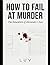 HOW TO FAIL AT MURDER: The ...