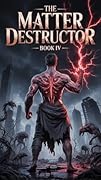 The Matter Destructor : Book IV