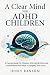 A Clear Mind for ADHD Children: A Parents Guide For Children With ADHD Who Feel Overwhelmed And Want To Simplify Their Lives
