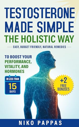 Testosterone Made Simple the Holistic Way: Natural Remedies to Boost Performance, Vitality, and Hormones in less than 15 days For Men of All Ages + Fix ... Dysfunction & Fertility (Health Book 2)