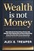 Wealth Is Not Money: Why Hi...
