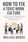 How to Fix A Toxic Work Culture by Wallace Briggs