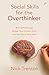 Social Skills for the Overthinker: Beat Self-Sabotage, Escape Your Comfort Zone, and Get Out Of Your Head