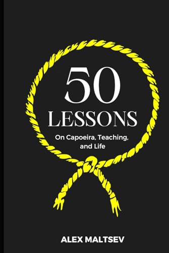50 Lessons on Capoeira, Teaching, and Life: Become an Inspiring Leader and Grow a Strong Capoeira Community (Hardcover)