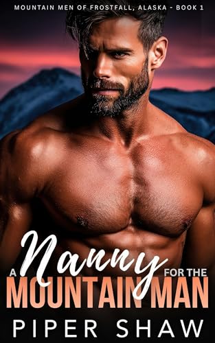 A Nanny for the Mountain Man: An Age Gap, Single Dad Steamy Mountain Man Romance (Mountain Men of Frostfall, Alaska Book 1)