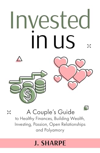 Invested in Us: A Couple’s Guide to Healthy Finances, Building Wealth, Investing, Passion, Open Relationships, and Polyamory (Kindle Edition)