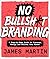 No Bullsh*t Branding: A Step-by-Step Guide to Discover, Design, and Deliver Your Brand