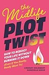 The Midlife Plot Twist: How to Reboot Your Life Without Burning It Down Even If You Really, Really Want To The Midlife Plot Twist: How to Reboot Your Life Without Burning It Down Even If You Really, Really Want To