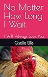 No Matter How Long I Wait: I Will Always Love You No Matter How Long I Wait: I Will Always Love You
