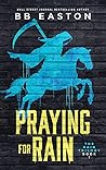 Praying for Rain by B.B. Easton