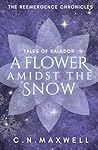 A Flower Amidst the Snow: Tales of Xalador (The ReEmergence Chronicles) A Flower Amidst the Snow: Tales of Xalador (The ReEmergence Chronicles)