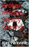 Broken Mirrors, Steady Ground by Alex Parkview