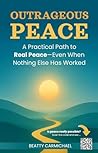 Outrageous Peace: A Practical Path to Real Peace—Even When Nothing Else Has Worked