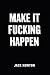 Make It Fucking Happen: A B...