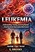 Leukemia: Understanding, Treating, and Living Beyond One of the World’s Most Complex Blood Cancers (Medical Book Series “Fighting Cancer: A Global, Medical, and Human Guide”)