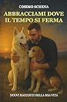 Abbracciami dove il tempo si ferma: Racconti della mia vita