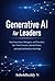 Generative AI for Leaders: How Executives, Managers, and Founders Can Think Smarter, Decide Better, and Lead Confidently in the AI Age