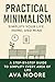 Practical Minimalism: Simplify Your Life, Home, and Mind: A Step-by-Step Guide to Simplify Your Home, Digital Life, Time, and Mind for Everyday Peace