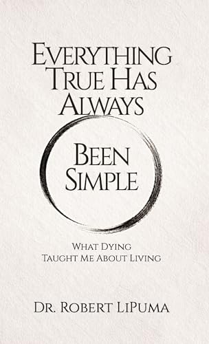 Everything True Has Always Been Simple: What Dying Taught Me About Living (Kindle Edition)