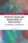Affective Health and Masculinities in South Africa: An Ethnography of (In)vulnerability (Routledge Studies in Health and Medical Anthropology) Affective Health and Masculinities in South Africa: An Ethnography of (In)vulnerability (Routledge Studies in Health and Medical Anthropology)