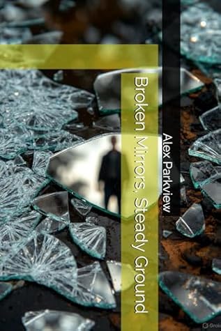 Broken Mirrors, Steady Ground by Alex Parkview