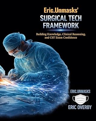 Eric.Unmasks’ Surgical Tech Framework : Building Knowledge, Clinical Reasoning, and CST Exam Confidence (Eric.Unmasks’ Surgical Tech Collection)