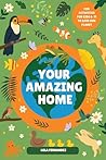 YOUR AMAZING HOME: An Educational Activity Book for Kids Ages 6–11 to Learn Sustainability, Love Nature, and Protect the Planet