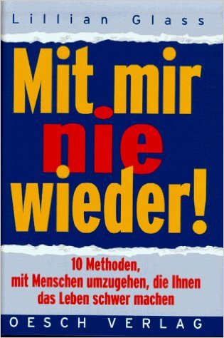 Mit mir nie wieder ! - 10 Methoden mit Menschen umzugehen, die Ihnen das Leben schwer machen