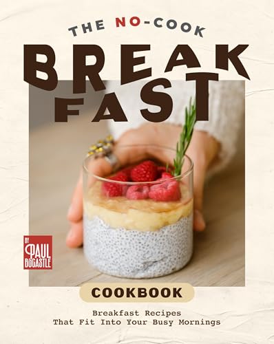 The No-Cook Breakfast Cookbook: Breakfast Recipes That Fit Into Your Busy Mornings (Kindle Edition)