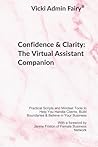 Confidence & Clarity: The Virtual Assistant Companion: Practical Scripts and Mindset Tools to Help You Handle Clients, Build Boundaries & Believe in Your Business