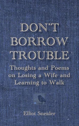 Don't Borrow Trouble: Thoughts and Poems on Losing a Wife and Learning to Walk (Kindle Edition)
