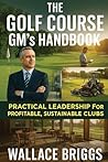 The Golf Course GM's Handbook by Wallace Briggs