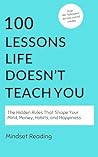 100 Lessons Life Doesn't Teach You : The Hidden Rules That Shape Your Mind, Money, Habits, and Happiness (100 Lessons Collection Book 3)