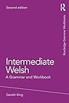 Intermediate Welsh: A Grammar and Workbook (Routledge Grammar Workbooks) Intermediate Welsh: A Grammar and Workbook (Routledge Grammar Workbooks)