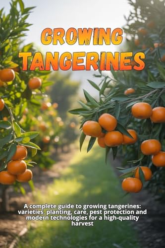 Growing tangerines: A complete guide to growing tangerines: varieties, planting, care, pest protection and modern technologies for a high-quality harvest (Kindle Edition)
