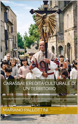 Carassai: eredità culturale di un territorio: Beni culturali materiali e immateriali da riscoprire, salvaguardare e tramandare come patrimonio vivo di una comunità (Italian Edition)