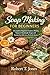 Soap Making for Beginners: A Complete Beginner’s Guide to Making Natural, Handmade Soaps and Turning Your Skills into a Profitable Business
