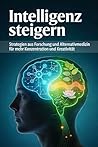 Intelligenz steigern: Strategien aus Forschung und Alternativmedizin für mehr Konzentration und Kreativität (German Edition)