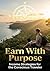 Earn With Purpose: Income Strategies for the Conscious Traveler: Build Location-Independent Revenue That Honors Your Values, Protects Your Peace, and Funds Travel That Actually Matters