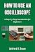 HOW TO USE AN OSCILLOSCOPE:...