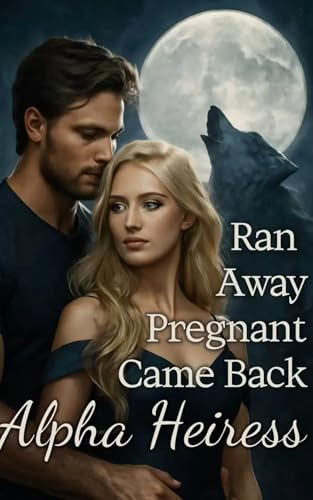 Ran Away Pregnant, Came Back Alpha Heiress: Ch. 1-70 (Kindle Edition)