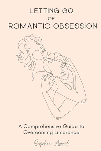 Letting Go of Romantic Obsession: A Comprehensive Guide to Overcoming Limerence (Paperback)
