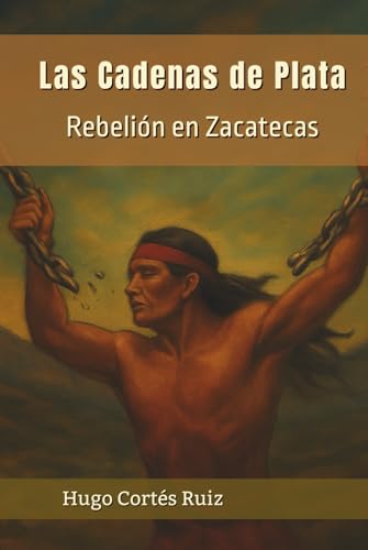 Las Cadenas De Plata: Rebelión en Zacatecas (Spanish Edition)