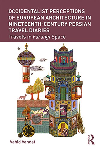 Occidentalist Perceptions of European Architecture in Nineteenth-Century Persian Travel Diaries: Travels in Farangi Space (Kindle Edition)