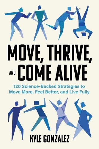 Move, Thrive, and Come Alive: Over 120 Science-Backed Strategies to Move More, Feel Better, and Live Fully (Paperback)