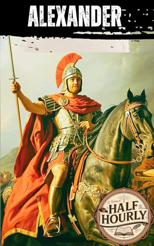 ALEXANDER THE GREAT: From Macedon to the Edges of the Known World (Kindle Edition)