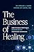 The Business of Healing: How to Build Profitable, Mission-Driven Healthcare Businesses