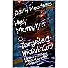 Hey Mom, I'm a Targeted Individual: For the Families and Friends of Targeted Individuals Hey Mom, I'm a Targeted Individual: For the Families and Friends of Targeted Individuals