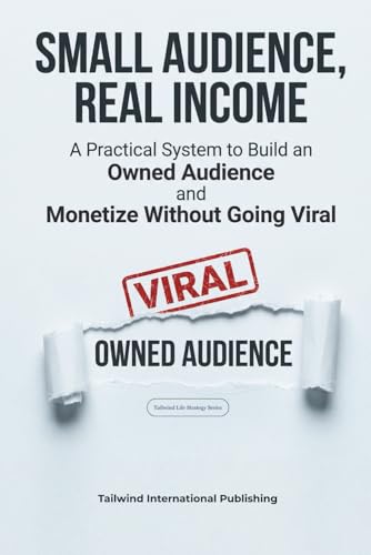 Small Audience, Real Income: A Practical System to Build an Owned Audience and Monetize Without Going Viral (Tailwind Life's Strategy Series)