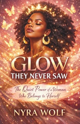 GLOW THEY NEVER SAW BY NYRA WOLF: The Quiet Power of a Woman Who Belongs to Herself (Paperback)